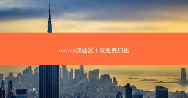 ourpaly加速器下载免费加速