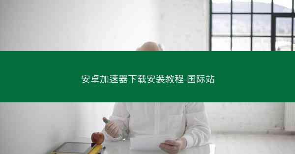 安卓加速器下载安装教程-国际站