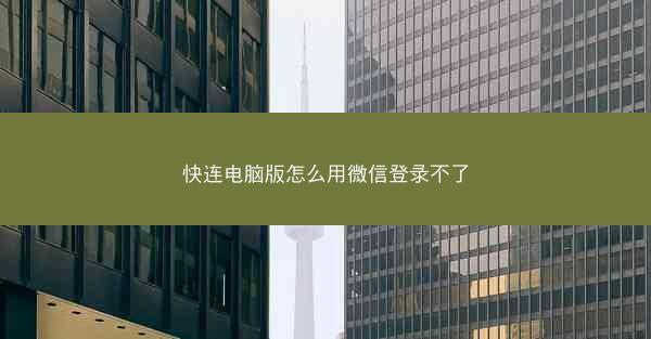 快连电脑版怎么用微信登录不了