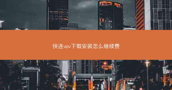 快连vpv下载安装怎么继续费