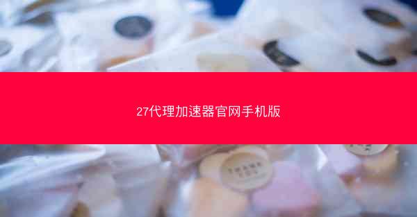 27代理加速器官网手机版