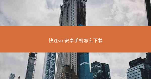 快连vqn安卓手机怎么下载