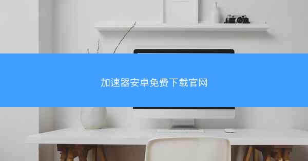 加速器安卓免费下载官网
