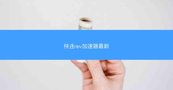 快连npv加速器最新