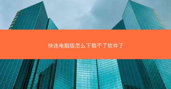 快连电脑版怎么下载不了软件了