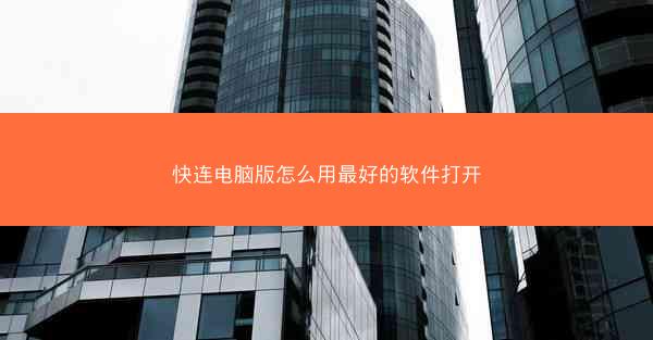快连电脑版怎么用最好的软件打开