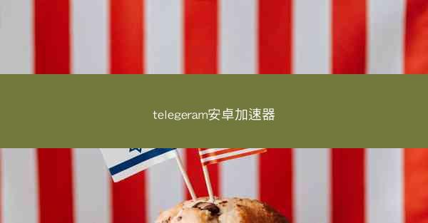 telegeram安卓加速器