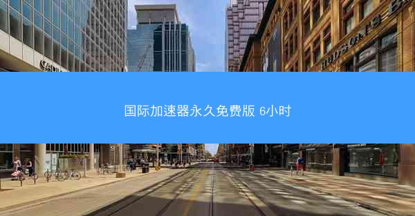 国际加速器永久免费版 6小时