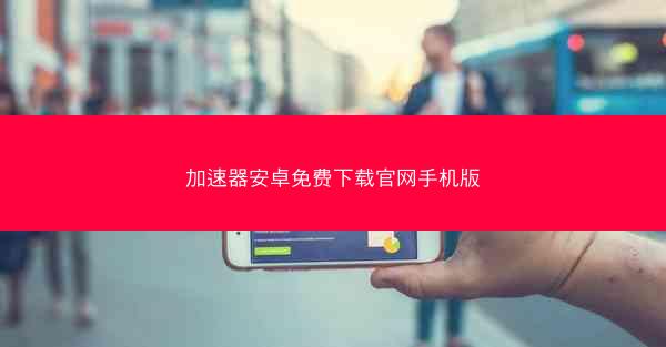 加速器安卓免费下载官网手机版