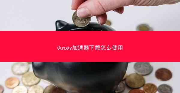 0urpay加速器下载怎么使用