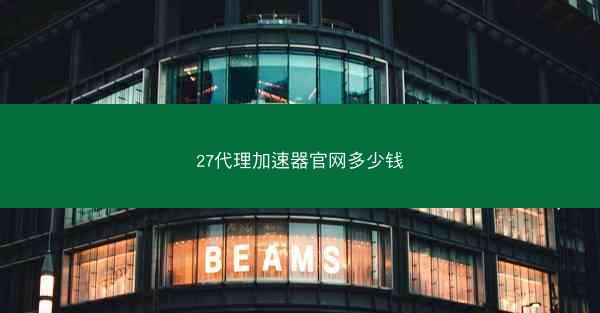 27代理加速器官网多少钱