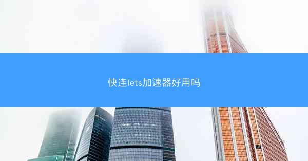 快连lets加速器好用吗