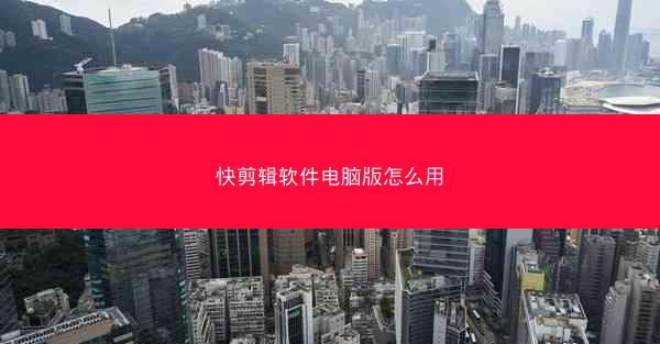 快剪辑软件电脑版怎么用