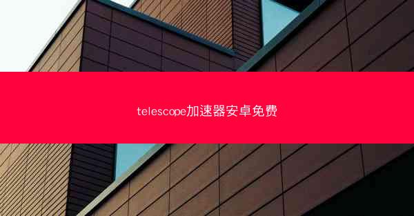 telescope加速器安卓免费