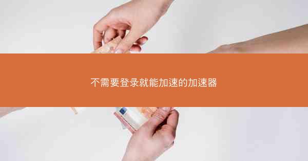 不需要登录就能加速的加速器