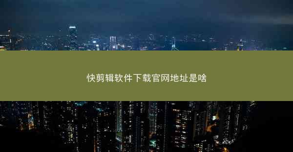 快剪辑软件下载官网地址是啥