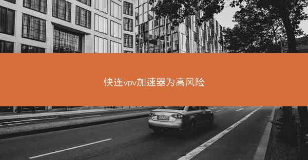 快连vpv加速器为高风险
