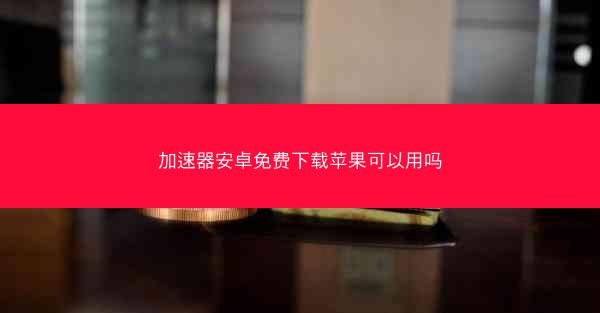 加速器安卓免费下载苹果可以用吗