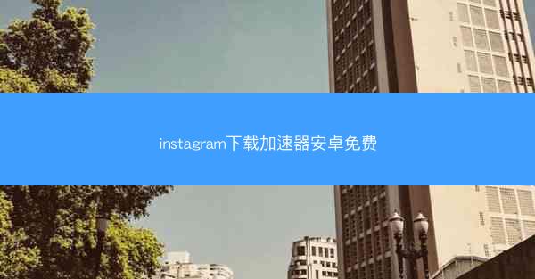 instagram下载加速器安卓免费