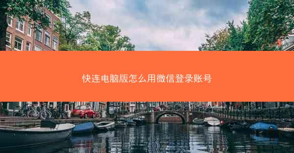 快连电脑版怎么用微信登录账号