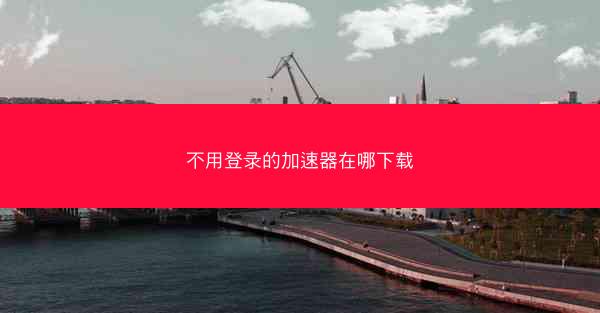 不用登录的加速器在哪下载