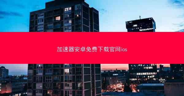 加速器安卓免费下载官网ios