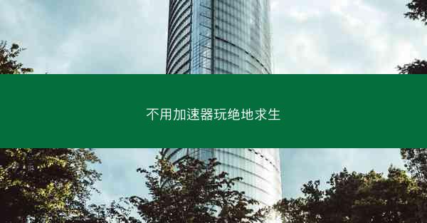 不用加速器玩绝地求生