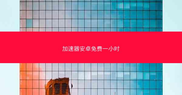 加速器安卓免费一小时
