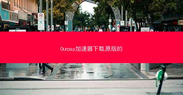 0urpay加速器下载,原版的