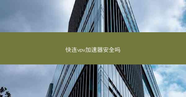 快连vpv加速器安全吗