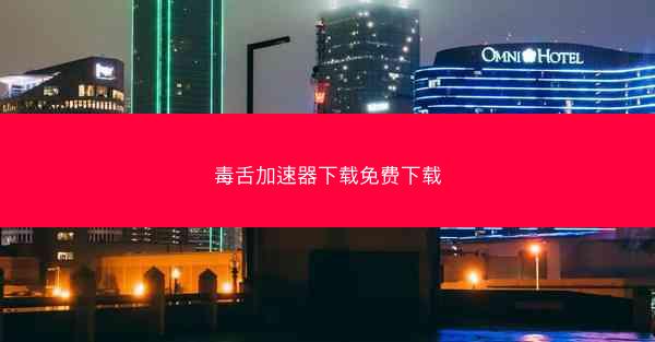 毒舌加速器下载免费下载