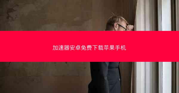加速器安卓免费下载苹果手机