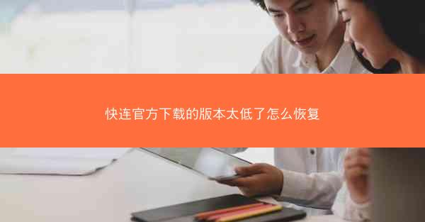 快连官方下载的版本太低了怎么恢复