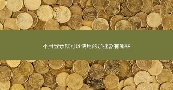 不用登录就可以使用的加速器有哪些