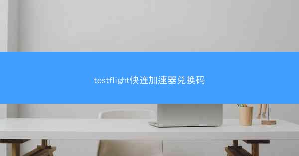 testflight快连加速器兑换码
