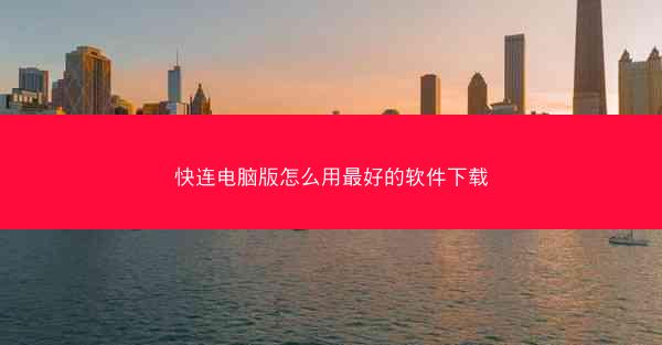快连电脑版怎么用最好的软件下载