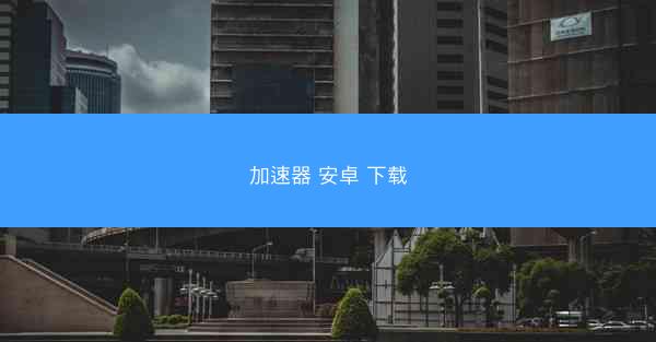 加速器 安卓 下载