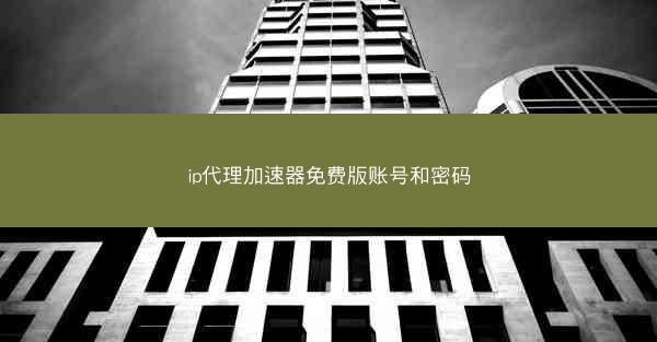 ip代理加速器免费版账号和密码