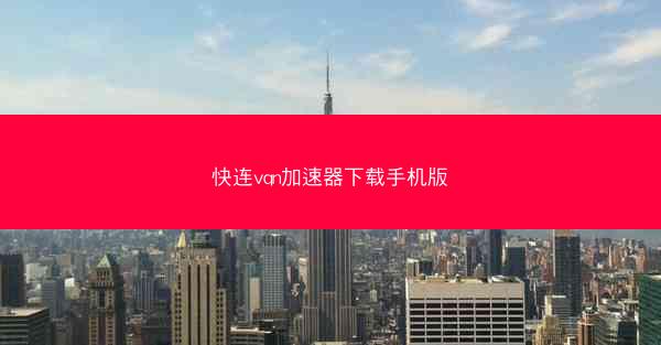 快连vqn加速器下载手机版