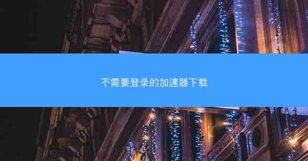 不需要登录的加速器下载