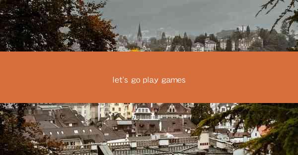let's go play games