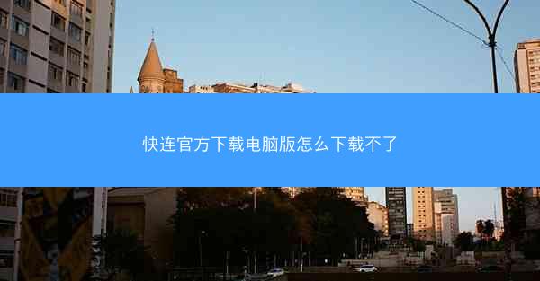 快连官方下载电脑版怎么下载不了
