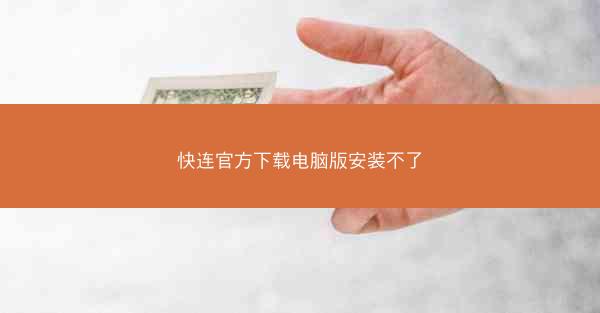 快连官方下载电脑版安装不了