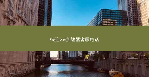 快连vpv加速器客服电话