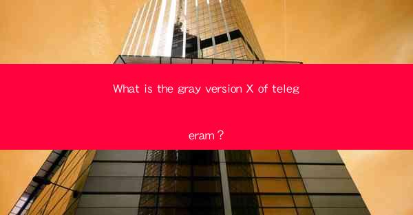 What is the gray version X of telegeram?