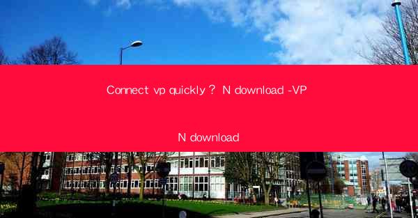 Connect vp quickly? N download -VP N download