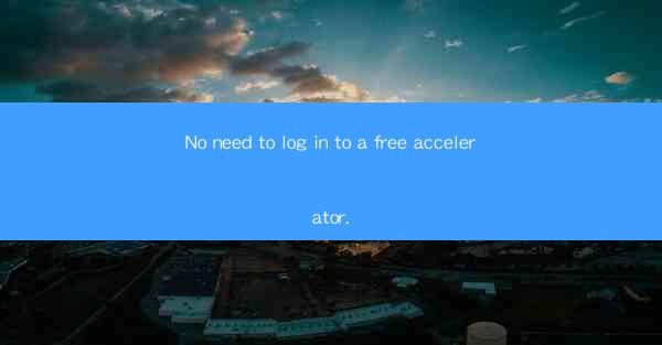 No need to log in to a free accelerator.