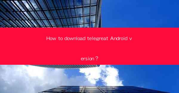 How to download telegreat Android version?