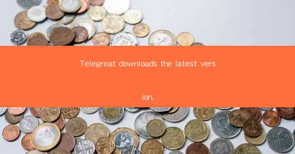 Telegreat downloads the latest version.