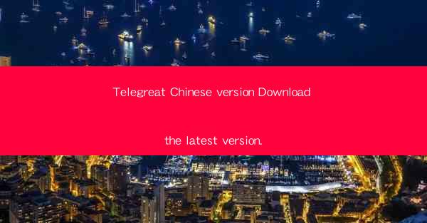Telegreat Chinese version Download the latest version.